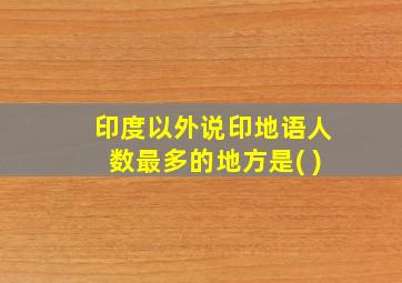 印度以外说印地语人数最多的地方是( )